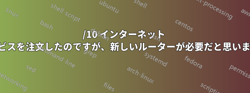 70/10 インターネット サービスを注文したのですが、新しいルーターが必要だと思います。