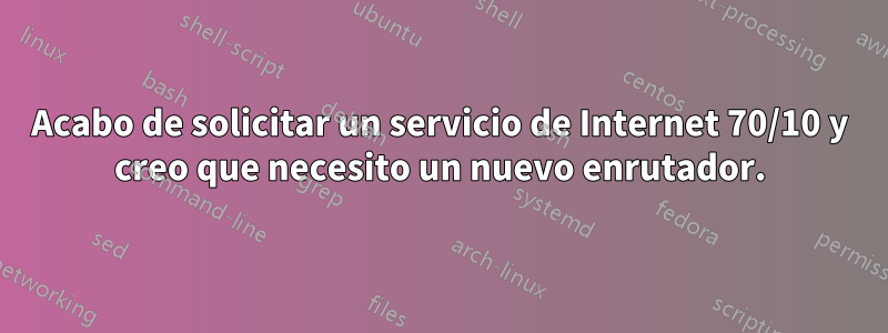 Acabo de solicitar un servicio de Internet 70/10 y creo que necesito un nuevo enrutador.