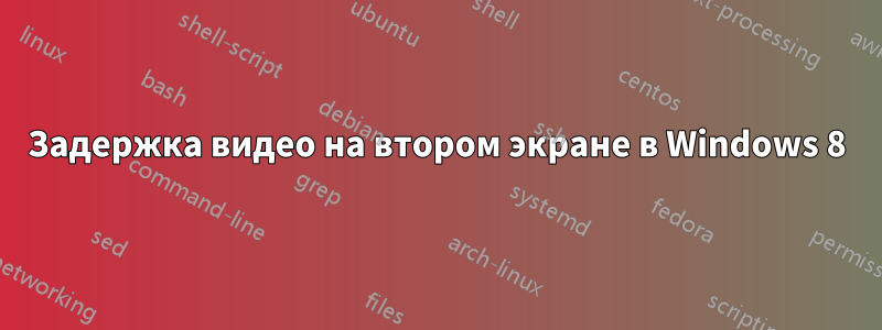 Задержка видео на втором экране в Windows 8