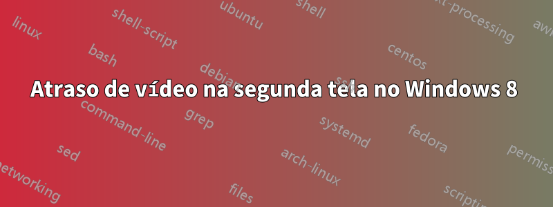 Atraso de vídeo na segunda tela no Windows 8