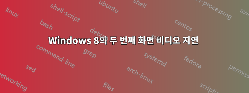 Windows 8의 두 번째 화면 비디오 지연