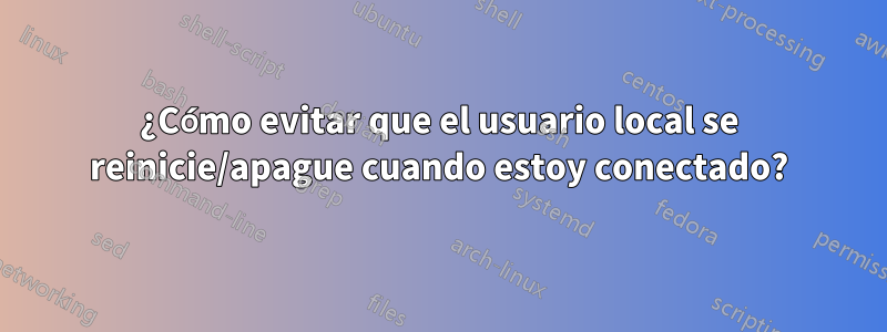 ¿Cómo evitar que el usuario local se reinicie/apague cuando estoy conectado?