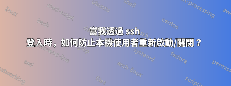 當我透過 ssh 登入時，如何防止本機使用者重新啟動/關閉？