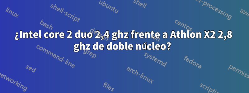 ¿Intel core 2 duo 2,4 ghz frente a Athlon X2 2,8 ghz de doble núcleo? 