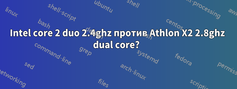 Intel core 2 duo 2.4ghz против Athlon X2 2.8ghz dual core? 