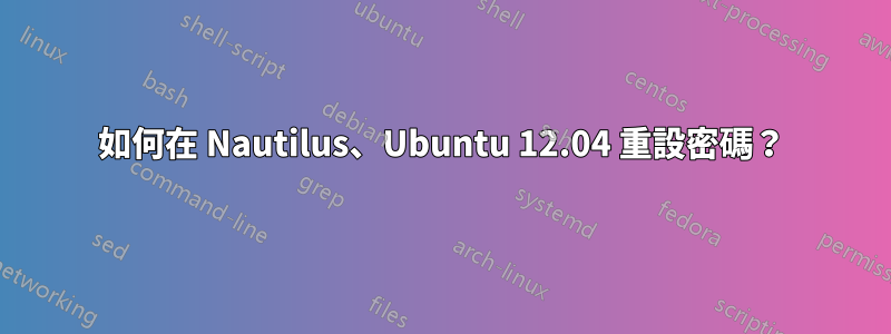 如何在 Nautilus、Ubuntu 12.04 重設密碼？