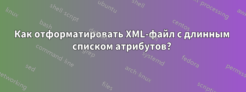 Как отформатировать XML-файл с длинным списком атрибутов?