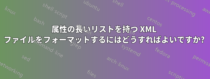 属性の長いリストを持つ XML ファイルをフォーマットするにはどうすればよいですか?