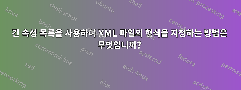 긴 속성 목록을 사용하여 XML 파일의 형식을 지정하는 방법은 무엇입니까?