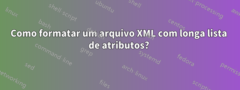 Como formatar um arquivo XML com longa lista de atributos?