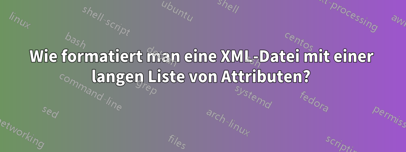 Wie formatiert man eine XML-Datei mit einer langen Liste von Attributen?