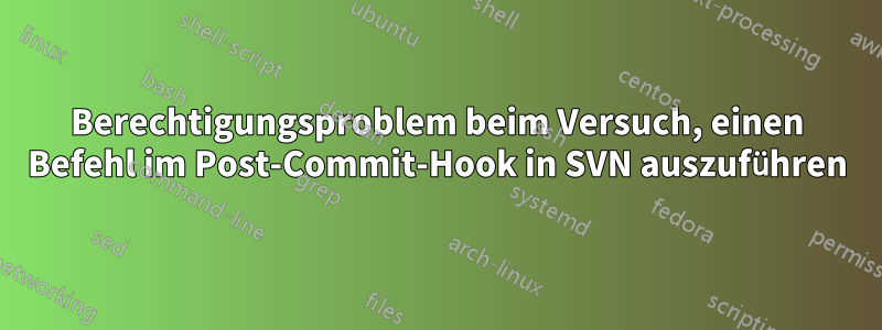 Berechtigungsproblem beim Versuch, einen Befehl im Post-Commit-Hook in SVN auszuführen