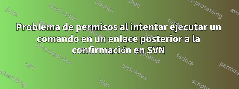 Problema de permisos al intentar ejecutar un comando en un enlace posterior a la confirmación en SVN