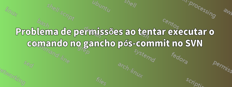 Problema de permissões ao tentar executar o comando no gancho pós-commit no SVN