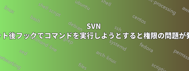 SVN のコミット後フックでコマンドを実行しようとすると権限の問題が発生する