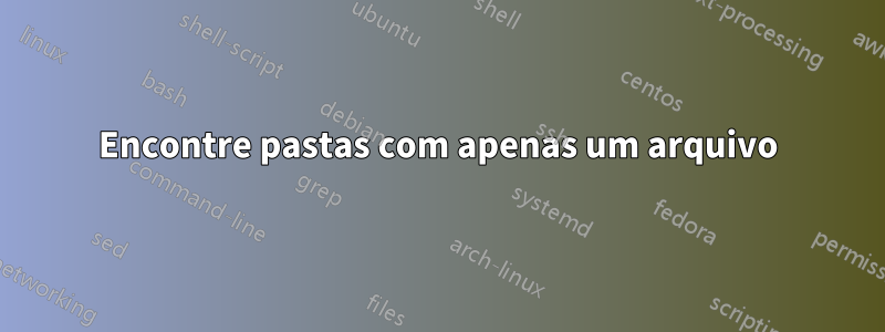 Encontre pastas com apenas um arquivo