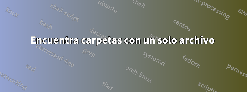 Encuentra carpetas con un solo archivo