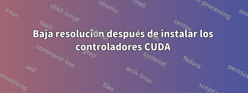 Baja resolución después de instalar los controladores CUDA