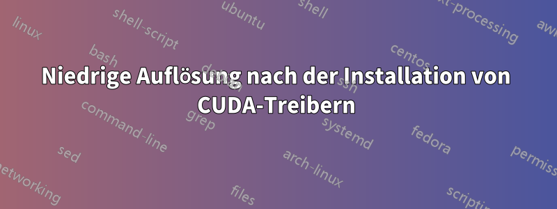 Niedrige Auflösung nach der Installation von CUDA-Treibern