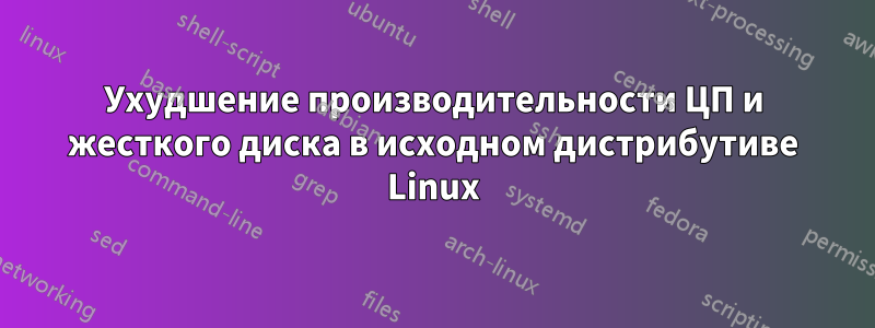 Ухудшение производительности ЦП и жесткого диска в исходном дистрибутиве Linux