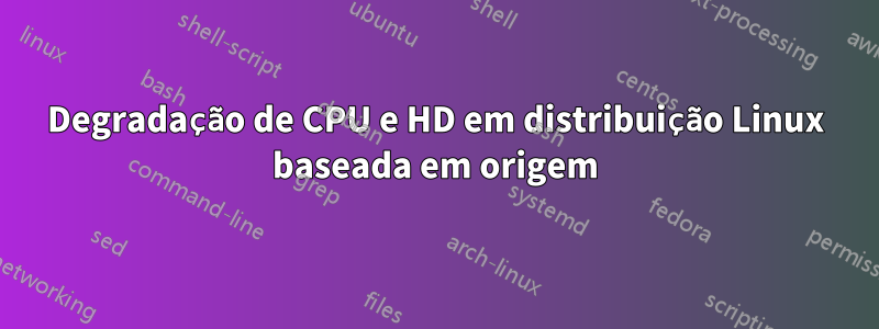 Degradação de CPU e HD em distribuição Linux baseada em origem