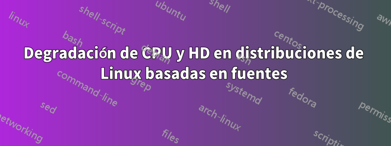 Degradación de CPU y HD en distribuciones de Linux basadas en fuentes