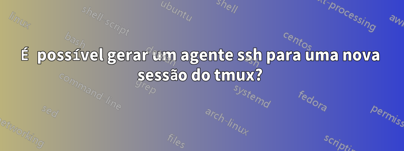 É possível gerar um agente ssh para uma nova sessão do tmux?