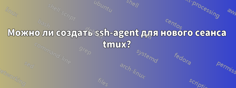 Можно ли создать ssh-agent для нового сеанса tmux?