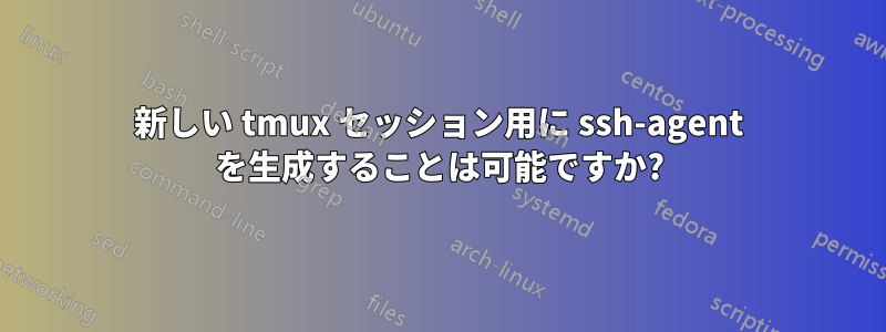 新しい tmux セッション用に ssh-agent を生成することは可能ですか?