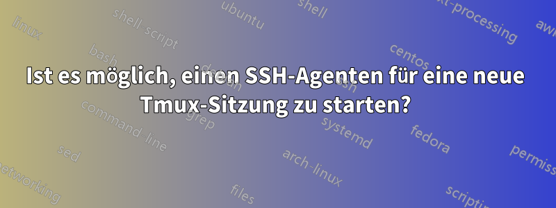 Ist es möglich, einen SSH-Agenten für eine neue Tmux-Sitzung zu starten?