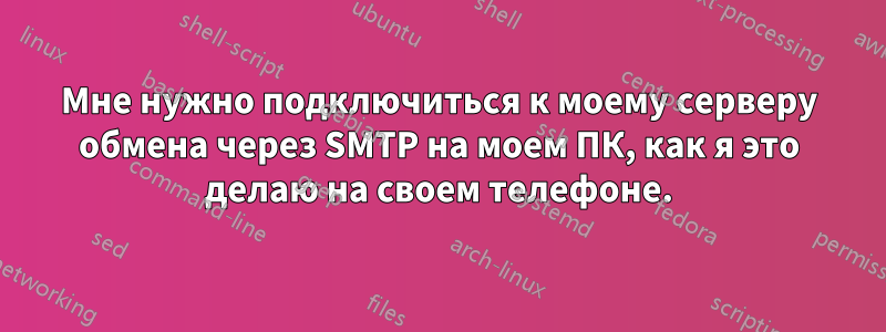 Мне нужно подключиться к моему серверу обмена через SMTP на моем ПК, как я это делаю на своем телефоне.