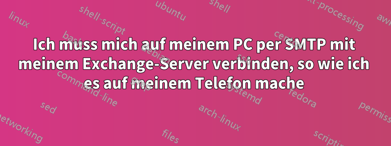 Ich muss mich auf meinem PC per SMTP mit meinem Exchange-Server verbinden, so wie ich es auf meinem Telefon mache