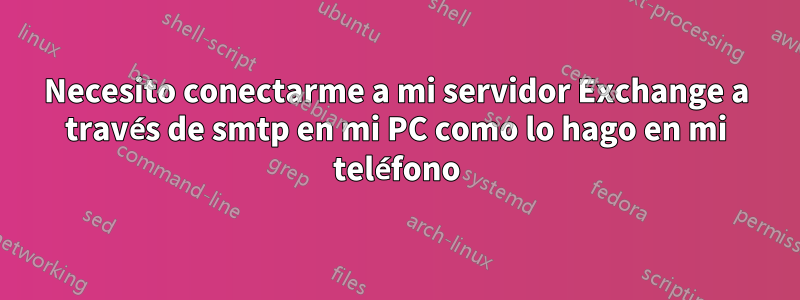 Necesito conectarme a mi servidor Exchange a través de smtp en mi PC como lo hago en mi teléfono