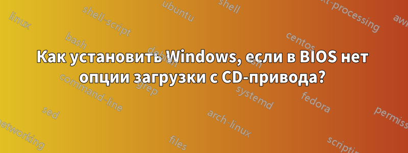 Как установить Windows, если в BIOS нет опции загрузки с CD-привода?