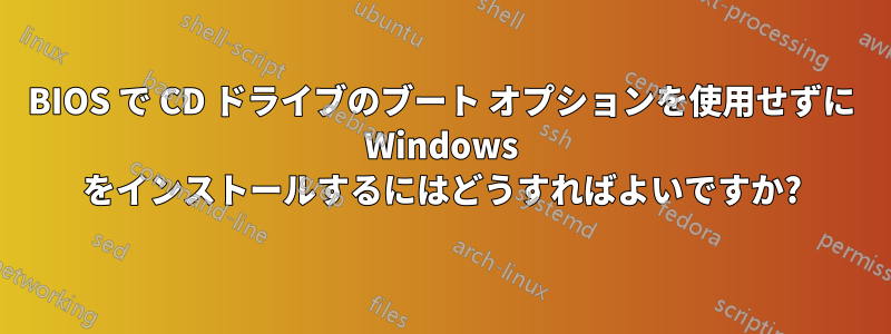 BIOS で CD ドライブのブート オプションを使用せずに Windows をインストールするにはどうすればよいですか?