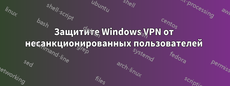 Защитите Windows VPN от несанкционированных пользователей