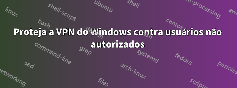 Proteja a VPN do Windows contra usuários não autorizados