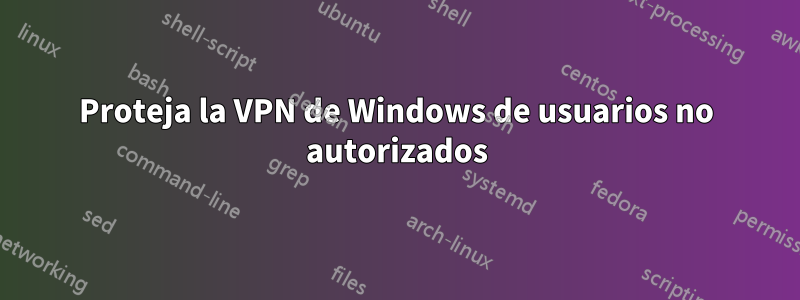 Proteja la VPN de Windows de usuarios no autorizados