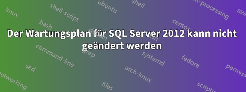 Der Wartungsplan für SQL Server 2012 kann nicht geändert werden