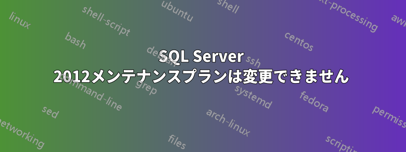 SQL Server 2012メンテナンスプランは変更できません