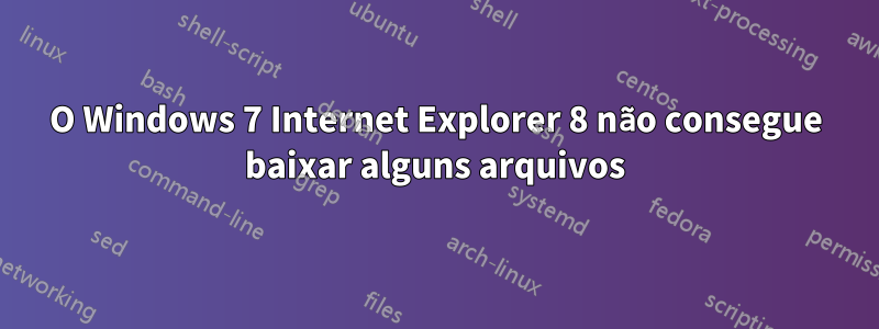 O Windows 7 Internet Explorer 8 não consegue baixar alguns arquivos