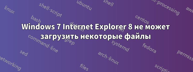 Windows 7 Internet Explorer 8 не может загрузить некоторые файлы