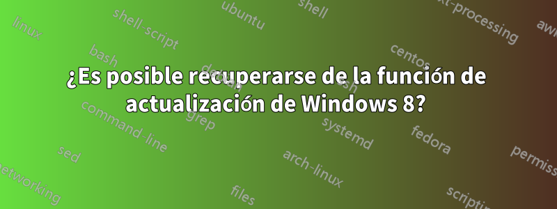 ¿Es posible recuperarse de la función de actualización de Windows 8?