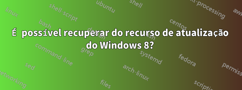 É possível recuperar do recurso de atualização do Windows 8?