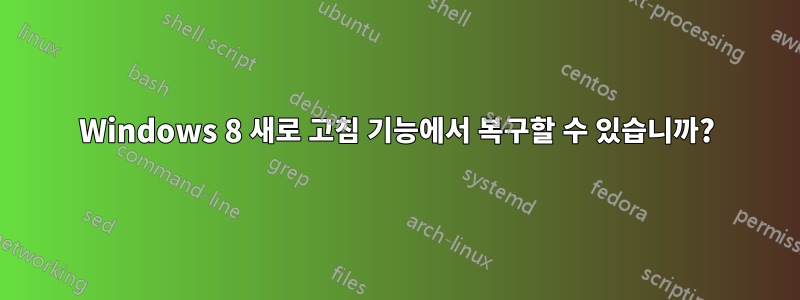 Windows 8 새로 고침 기능에서 복구할 수 있습니까?