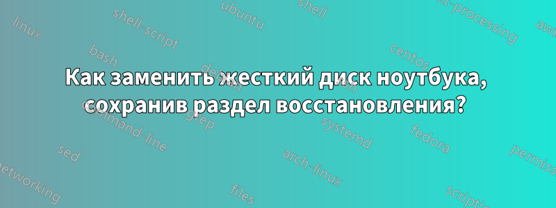 Как заменить жесткий диск ноутбука, сохранив раздел восстановления?