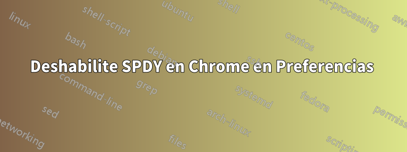 Deshabilite SPDY en Chrome en Preferencias