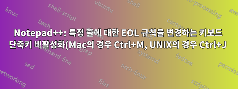 Notepad++: 특정 줄에 대한 EOL 규칙을 변경하는 키보드 단축키 비활성화(Mac의 경우 Ctrl+M, UNIX의 경우 Ctrl+J)
