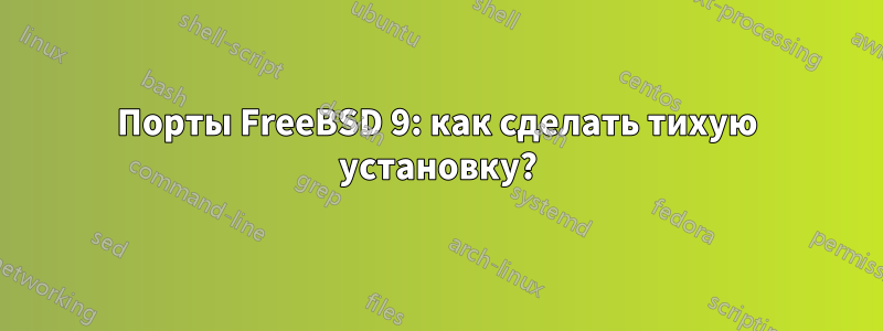 Порты FreeBSD 9: как сделать тихую установку?