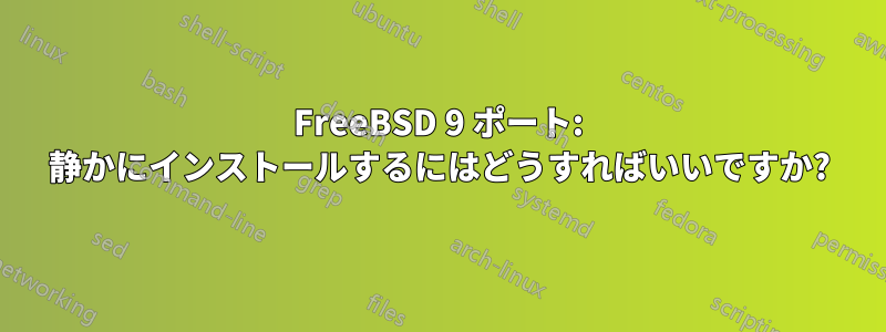 FreeBSD 9 ポート: 静かにインストールするにはどうすればいいですか?